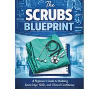 The Scrubs Blueprint: Nursing: A Beginner's Guide to Building Knowledge, Skills, and Clinical Confidence