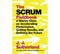 The Scrum Fieldbook: A Master Class on Accelerating Performance, Getting Results, and Defining the Future