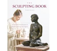 The Sculpting Book: A Complete Introduction to Modeling the Human Figure