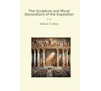 The Sculpture and Mural Decorations of the Exposition (Classic Books)