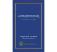 The sculpture & murals of the Panama-Pacific international exposition; the official handbook, giving the symbolism, meaning and location of all the ... concerning the sculptors and artists