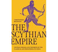 The Scythian Empire: Central Eurasia and the Birth of the Classical Age from Persia to China