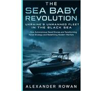 The Sea Baby Revolution: Ukraine’s Unmanned Fleet in the Black Sea: How Autonomous Naval Drones are Transforming Naval Strategy and Redefining Modern Warfare (The Submarine Bible)