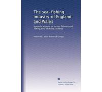 The sea-fishing industry of England and Wales: a popular account of the sea fisheries and fishing ports of those countries