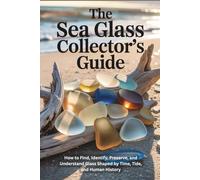 The Sea Glass Collector’s Guide: How to Find, Identify, Preserve, and Understand Glass Shaped by Time, Tide, and Human History