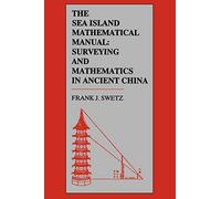 The Sea Island Mathematical Manual: Surveying and Mathematics in Ancient China