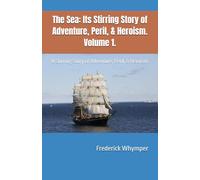 The Sea: Its Stirring Story of Adventure, Peril, & Heroism. Volume 1.: A Stirring Story of Adventure, Peril, & Heroism