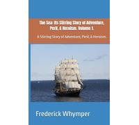 The Sea: Its Stirring Story of Adventure, Peril, & Heroism. Volume 1.: A Stirring Story of Adventure, Peril, & Heroism.