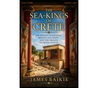 The Sea Kings of Crete: The Minoan Civilization, Bronze Age Crete, and the Origins of Greek Legend