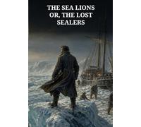 The Sea Lions; Or, The Lost Sealers: A Polar Sea Adventure of Rival Crews, Hidden Islands, and Frozen Survival
