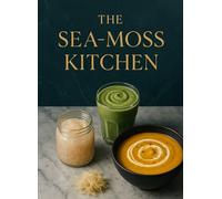 The Sea-Moss Kitchen: Safe Prep, Dosage Basics & Mineral-Rich Smoothies, Soups & Gels
