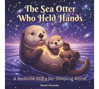 The Sea Otter Who Held Hands: A Bedtime Story for Sleeping Alone and Overcoming Separation Anxiety (The Deep Sleep Ocean Series: A Mindful Bedtime Journey to Calm Anxiety and Induce Sleep)