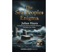 The Sea Peoples Enigma: Investigating the Mysterious Warriors Behind the Late Bronze Age Collapse