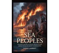 THE SEA PEOPLES: Invasions, Shifting Alliances, and the Mystery Behind the Fall of Ancient Eastern Empires (Empires of the World Series)