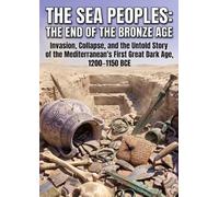 The Sea Peoples: The End of the Bronze Age: Invasion, Collapse, and the Untold Story of the Mediterranean's First Great Dark Age, 1200-1150 BCE