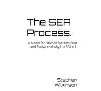The SEA Process.: A Model for How All Systems Exist and Evolve and why U = SEA = 1.