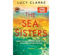The Sea Sisters: Zwei Schwestern. Eine Tote. Tausend Geheimnisse. | 'In welchem Urlaubsland Lucy Clarke ihre Thriller auch spielen lässt - ich reise auf jeden Fall mit!' Abigail Dean