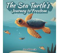 The Sea Turtle’s Journey to Freedom: A Heartwarming Ocean Adventure That Teaches Kids About Nature, Courage, and Protecting Sea Life