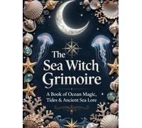 The Sea Witch Grimoire: Ocean Magic, Moon Phases, Rituals and More