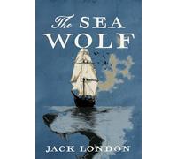 The Sea Wolf: A Collector’s Edition Featuring Original Illustrations and Jack London’s Biography