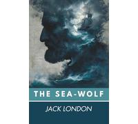 The Sea-Wolf: A Philosopher's Trial by Fire and Salt Water (Annotated)