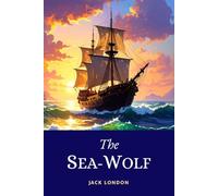 The Sea-Wolf: The Gripping Psychological Adventure of Power and Survival of the Fittest Amidst the Brutal Reality of Life Aboard a Seal-Hunting Schooner in 1904