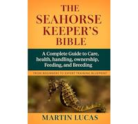 THE SEAHORSE KEEPER’S BIBLE: A Complete Guide to Care, health, handling, ownership, Feeding, and Breeding