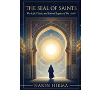 The Seal of Saints: The Life, Vision, and Eternal Legacy of Ibn Arabi
