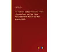 The Seaman's Medical Companion: Being a Guide to Detect and Treat Those Diseases to which Mariners are Most Generally Liable