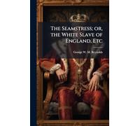 The Seamstress; or, the White Slave of England, Etc