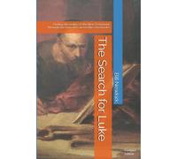 The Search for Luke: Finding the reality of the New Testament through the man who wrote the core books