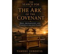 The Search for the Ark of the Covenant, Bible, Archaeology, and Ethiopia's Ancient Claim: Exploring Biblical Evidence, Archaeology, and Ethiopia's Ancient Claim