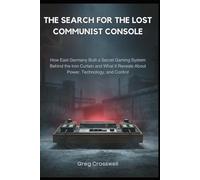 The Search for the Lost Communist Console: How East Germany Built a Secret Gaming System Behind the Iron Curtain and What It Reveals About Power, Technology, and Control (THE WORLD WE INHABIT)