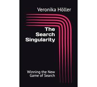 The Search Singularity: Winning the New Game of Search (Holistic Thinking Digital Marketing: The Blueprint for Digital Excellence)