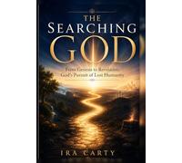 The Searching God: From Genesis to Revelation: God’s Pursuit of Lost Humanity