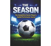 THE SEASON: THE COMPETITIVE SOCCER PLAYER'S GUIDED PERFORMANCE JOURNAL: Motivational Soccer Journal For Boys Ages 8-18 | The Ultimate Season Tracker ... Boost Confidence & Stay Game-Ready | 6x9