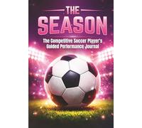 THE SEASON: THE COMPETITIVE SOCCER PLAYER'S GUIDED PERFORMANCE JOURNAL: Motivational Soccer Journal For Girls Ages 8-18 | The Ultimate Season Tracker ... Boost Confidence & Stay Game-Ready | 6x9
