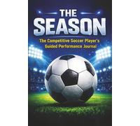 THE SEASON: THE COMPETITIVE SOCCER PLAYER'S GUIDED PERFORMANCE JOURNAL: Motivational Soccer Journal For Boys Ages 8-18 | The Ultimate Season Tracker ... Boost Confidence & Stay Game-Ready | 6x9