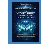 The Seasoned Hands Guide: The Night Shift Patient Care Technician Guide: Real-World Wisdom for CNA/PCTs Navigating the Healthcare System (Seasoned Hands Series)