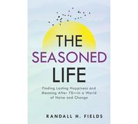 The Seasoned Life: Finding Lasting Happiness and Meaning After 70 - in a World of Noise and Change