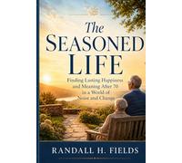 The Seasoned Life: Finding Lasting Happiness and Meaning After 70 - in a World of Noise and Change (The Steady Life Series - Practical Stoic Wisdom for Modern Living)