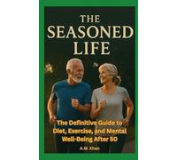 The Seasoned Life: The Definitive Guide to Diet, Exercise, and Mental Well-Being After 50