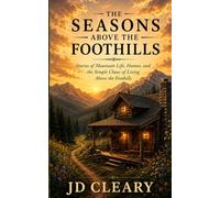 The Seasons Above the Foothills: Stories of Mountain Life, Humor, and the Simple Chaos of Living Above the Foothills