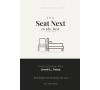 The Seat Next to the Bed: A Caregiver's Guide From Someone Who Lived It... Twice