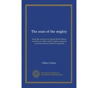The seats of the mighty: being the memoirs of Captain Robert Moray, sometime an officer in the Virginia regiment, and afterwards of Amherst's regiment