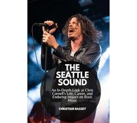 THE SEATTLE SOUND: An In-Depth Look at Chris Cornell's Life, Career, and Enduring Impact on Rock Music