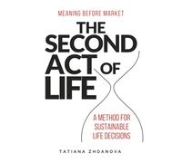 THE SECOND ACT OF LIFE: MEANING BEFORE MARKET. A METHOD FOR SUSTAINABLE LIFE DECISIONS