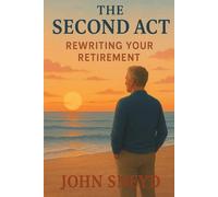 The Second Act: Rewriting Your Retirement: A Guide to Finding Purpose, Passion, and a Vibrant Life After Your Career. (Self Help And Self Work)
