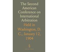 The Second American Conference on International Arbitration: Held in Washington, D. C., January 12, 1904