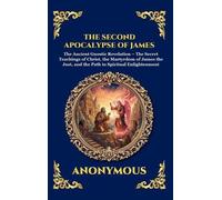 The Second Apocalypse of James: The Ancient Gnostic Revelation - The Secret Teachings of Christ, the Martyrdom of James the Just, and the Path to ... 81 (Library of Alexandria - Esoteric)